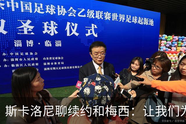 斯卡洛尼聊续约和梅西：让我们为国足的未来干杯！