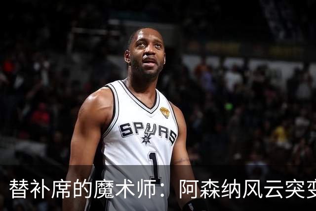 替补席的魔术师：阿森纳风云突变的秘密武器