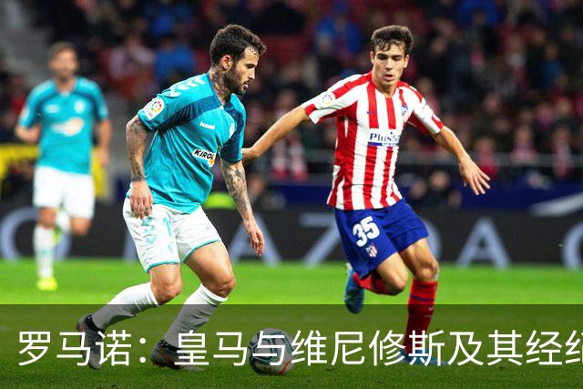 罗马诺：皇马与维尼修斯及其经纪人的会面被描述为“很积极”