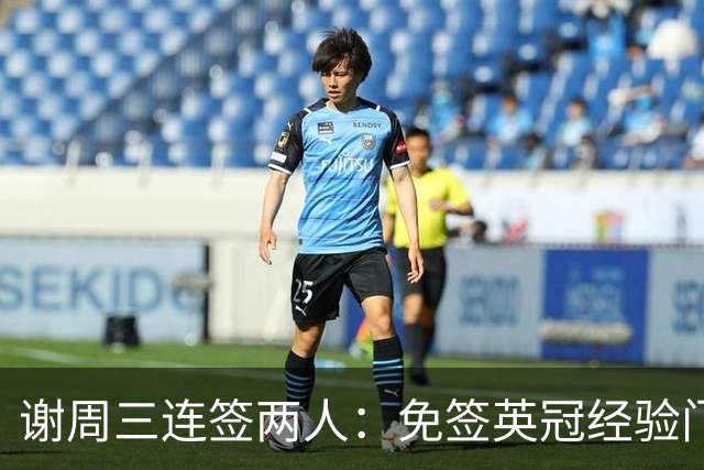 谢周三连签两人：免签英冠经验门将，租借22岁冲超射手