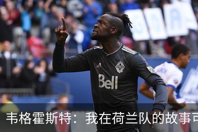 韦格霍斯特：我在荷兰队的故事可能要画上句号了