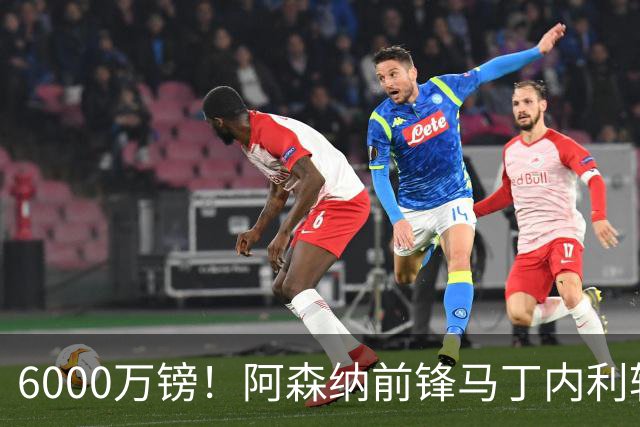 6000万镑！阿森纳前锋马丁内利转投利雅得新月